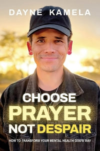 Choose Prayer, Not Despair : How to Transform Your Mental Health God's Way - Dayne Kamela