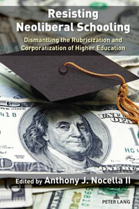 Resisting Neoliberal Schooling : Dismantling the Rubricization and Corporatization of Higher Education - Anthony J. Nocella II