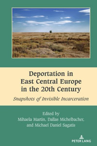 Deportation in East Central Europe in the 20th Century : Snapshots of Invisible Incarceration - Mihai Dragnea