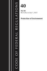 Code of Federal Regulations, Title 40 Protection of the Environment 80, Revised as of July 1, 2023 : Code of Federal Regulations, Title 40 Protection of the Envi - Office of the Federal Register (U S )