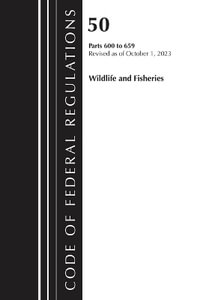 Code of Federal Regulations, Title 50 Wildlife and Fisheries 600-659, Revised as of October 1, 2023 : Code of Federal Regulations, Title 50 Wildlife and Fisheries - Office of the Federal Register (U S )