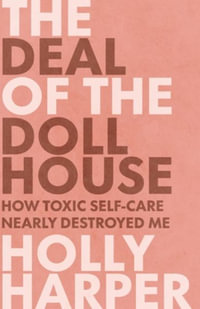 The Deal of the Dollhouse : How Toxic Self-Care Nearly Destroyed Me - Holly Harper