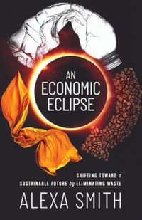 An Economic Eclipse : Shifting Toward a Sustainable Future by Eliminating Waste - Alexa Smith