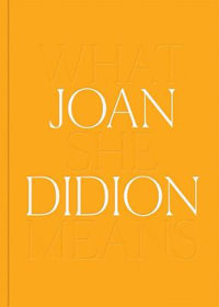 Joan Didion : What She Means - Joan Didion