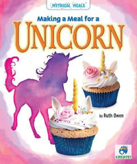 Making a Meal for a Unicorn : Mythical Meals - Ruth Owen