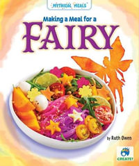 Making a Meal for a Fairy : Mythical Meals - Ruth Owen