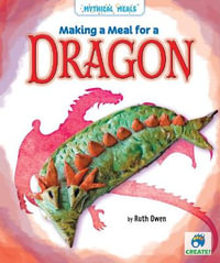 Making a Meal for a Dragon : Mythical Meals - Ruth Owen