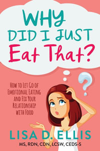 Why Did I Just Eat That? : How to Let Go of Emotional Eating and Heal Your Relationship with Food - Lisa D. Ellis