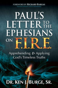 Paul's Letter to the Ephesians on F.I.R.E. : Apprehending and Applying God's Timeless Truths - Dr. Ken J. Burge