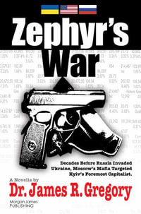 Zephyr's War : Decades Before Russia Invaded Ukraine, Moscow's Mafia Targeted Kyiv's Foremost Capitalist - Dr. James R. Gregory