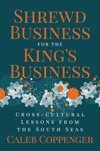 Shrewd Business for the King's Business : Cross-Cultural Lessons from the South Seas - Caleb Coppenger