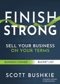 Finish Strong : Sell Your Business on Your Terms - Scott Bushkie