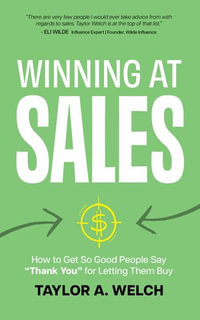 Winning at Sales : How to Get So Good People Say "Thank You" for Letting Them Buy - Taylor A. Welch