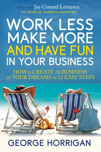 Work Less, Make More, and Have Fun in Your Business : How to Create the Business of Your Dreams in 12 Easy Steps - George Horrigan