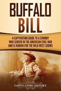 Buffalo Bill : A Captivating Guide to a Cowboy Who Served in the American Civil War and Is Known for the Wild West Shows - Captivating History