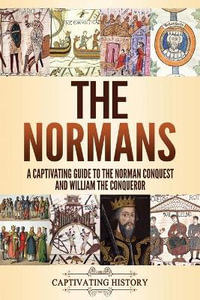 The Normans : A Captivating Guide to the Norman Conquest and William the Conqueror - Captivating History