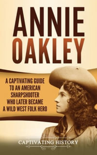 Annie Oakley : A Captivating Guide to an American Sharpshooter Who Later Became a Wild West Folk Hero - Captivating History