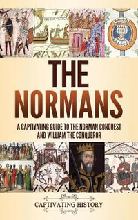 The Normans : A Captivating Guide to the Norman Conquest and William the Conqueror - Captivating History