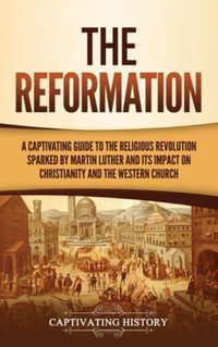 The Reformation : A Captivating Guide to the Religious Revolution Sparked by Martin Luther and Its Impact on Christianity and the Western Church - Captivating History