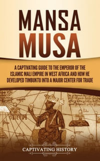 Mansa Musa : A Captivating Guide to the Emperor of the Islamic Mali Empire in West Africa and How He Developed Timbuktu into a Major Center for Trade - Captivating History