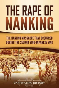 The Rape of Nanking : The Nanjing Massacre That Occurred during the Second Sino-Japanese War - Captivating History