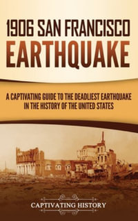 1906 San Francisco Earthquake : A Captivating Guide to the Deadliest Earthquake in the History of the United States - Captivating History