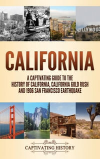 California : A Captivating Guide to the History of California, California Gold Rush and 1906 San Francisco Earthquake - Captivating History