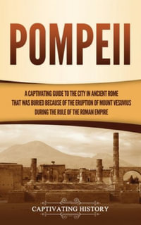 Pompeii : A Captivating Guide to the City in Ancient Rome That Was Buried Because of the Eruption of Mount Vesuvius during the Rule of the Roman Empire - Captivating History