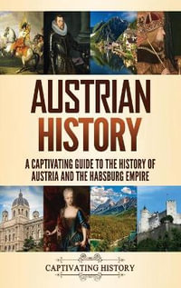 Austrian History : A Captivating Guide to the History of Austria and the Habsburg Empire - Captivating History