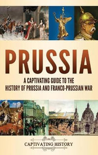 Prussia : A Captivating Guide to the History of Prussia and Franco-Prussian War - Captivating History