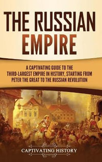 The Russian Empire : A Captivating Guide to the Third-Largest Empire in History, Starting from Peter the Great to the Russian Revolution - Captivating History