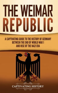 The Weimar Republic : A Captivating Guide to the History of Germany Between the End of World War I and Rise of the Nazi Era - Captivating History