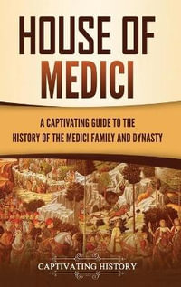 House of Medici : A Captivating Guide to the History of the Medici Family and Dynasty - Captivating History