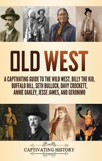 Old West : A Captivating Guide to the Wild West, Billy the Kid, Buffalo Bill, Seth Bullock, Davy Crockett, Annie Oakley, Jesse James, and Geronimo - Captivating History