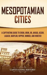 Mesopotamian Cities : A Captivating Guide to Eridu, Uruk, Ur, Akkad, Assur, Lagash, Babylon, Nippur, Nimrud, and Nineveh - Captivating History