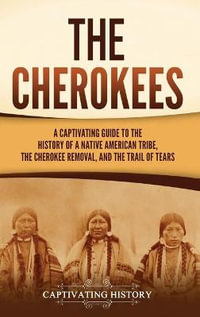 The Cherokees : A Captivating Guide to the History of a Native American Tribe, the Cherokee Removal, and the Trail of Tears - Captivating History