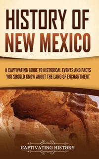 History of New Mexico : A Captivating Guide to Historical Events and Facts You Should Know About the Land of Enchantment - Captivating History