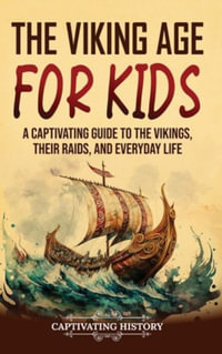 The Viking Age for Kids : A Captivating Guide to the Vikings, Their Raids, and Everyday Life - Captivating History