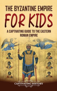 The Byzantine Empire for Kids : A Captivating Guide to the Eastern Roman Empire - Captivating History