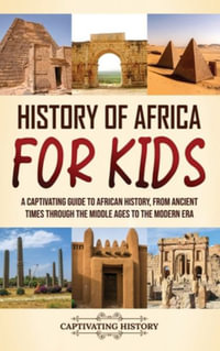 History of Africa for Kids : A Captivating Guide to African History, from Ancient Times through the Middle Ages to the Modern Era - Captivating History