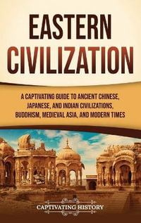 Eastern Civilization : A Captivating Guide to Ancient Chinese, Japanese, and Indian Civilizations, Buddhism, Medieval Asia, and Modern Times - Captivating History