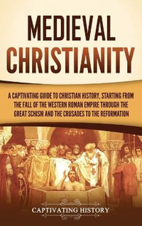 Medieval Christianity : A Captivating Guide to Christian History, Starting from the Fall of the Western Roman Empire through the Great Schism - Captivating History