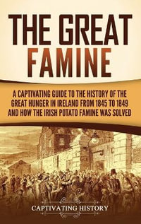 The Great Famine : A Captivating Guide to the History of the Great Hunger in Ireland from 1845 to 1849 and How the Irish Potato Famine Wa - Captivating History