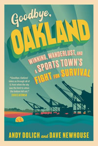 Goodbye, Oakland : Winning, Wanderlust, and a Sports Town's Fight for Survival - Dave Newhouse