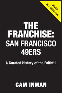 The Franchise: San Francisco 49ers : A Curated History of the Niners - Cam Inman