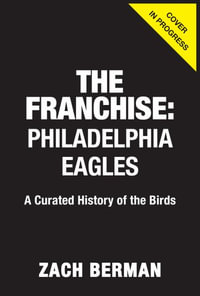 The Franchise: Philadelphia Eagles : A Curated History of the Eagles - Zach Berman