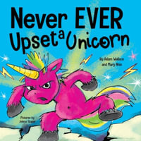 Never EVER Upset a Unicorn : A Funny, Rhyming Read Aloud Story Kid's Picture Book - Adam Wallace