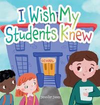 I Wish My Students Knew : A Letter to Students on the First Day and Last Day of School - Jennifer Jones