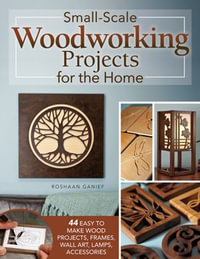 Small-Scale Woodworking Projects for the Home : 64 Easy-to-Make Wood Frames, Lamps, Accessories, and Wall Art - Roshaan Ganief