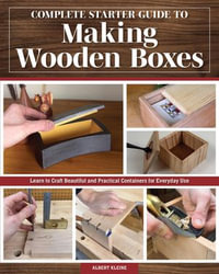 Complete Starter Guide to Making Wooden Boxes : Learn to Craft Beautiful and Practical Containers for Everyday Use - Albert Kleine